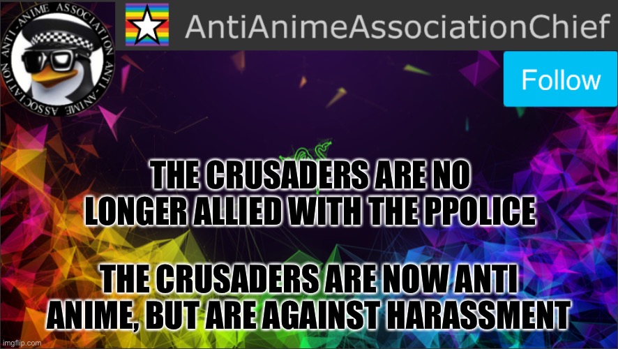 AAA chief bulletin | THE CRUSADERS ARE NO LONGER ALLIED WITH THE PPOLICE; THE CRUSADERS ARE NOW ANTI ANIME, BUT ARE AGAINST HARASSMENT | image tagged in aaa chief bulletin | made w/ Imgflip meme maker