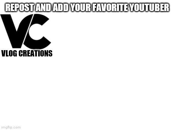 Idk | REPOST AND ADD YOUR FAVORITE YOUTUBER; VLOG CREATIONS | image tagged in blank white template | made w/ Imgflip meme maker