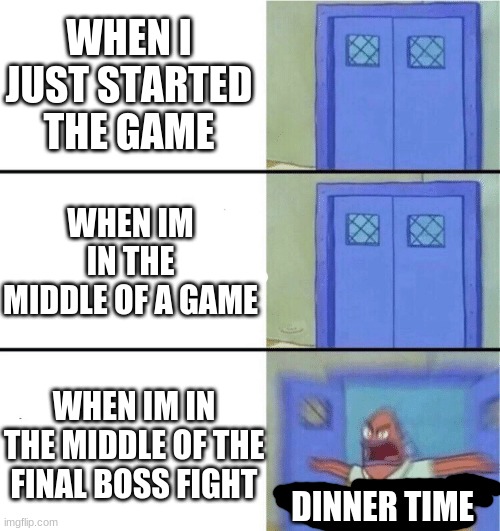 Moms when you are playing a game | WHEN I JUST STARTED THE GAME; WHEN IM IN THE MIDDLE OF A GAME; WHEN IM IN THE MIDDLE OF THE FINAL BOSS FIGHT; DINNER TIME | image tagged in you better watch your mouth | made w/ Imgflip meme maker