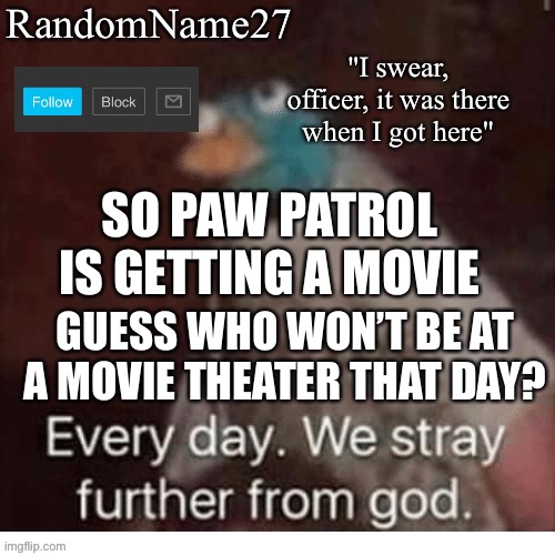 Shees | SO PAW PATROL IS GETTING A MOVIE; GUESS WHO WON’T BE AT A MOVIE THEATER THAT DAY? | image tagged in my announcement template | made w/ Imgflip meme maker