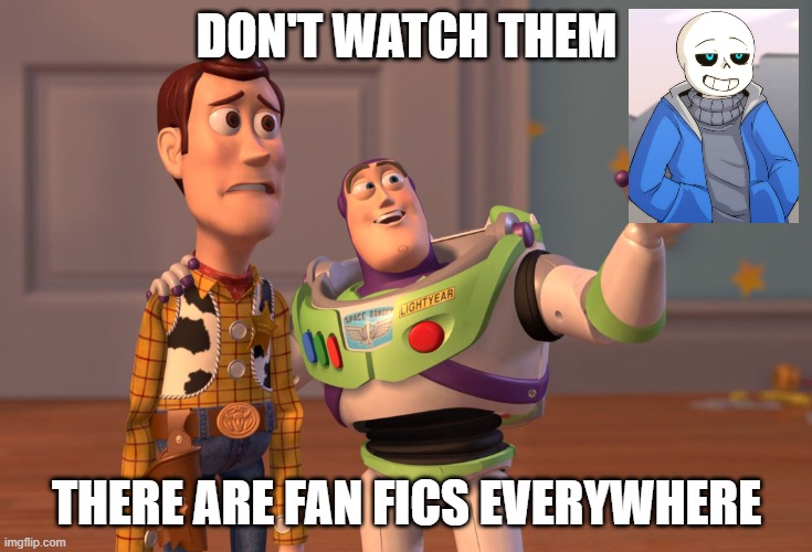 fan fics everywhere | DON'T WATCH THEM; THERE ARE FAN FICS EVERYWHERE | image tagged in memes,x x everywhere | made w/ Imgflip meme maker