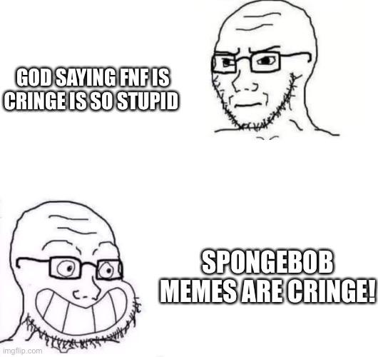 Based on an interaction I had with a user | GOD SAYING FNF IS CRINGE IS SO STUPID; SPONGEBOB MEMES ARE CRINGE! | image tagged in hypocrite neckbeard | made w/ Imgflip meme maker