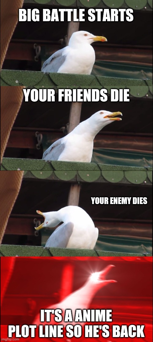WHY DOES THIS HAPPEN!!!??? | BIG BATTLE STARTS; YOUR FRIENDS DIE; YOUR ENEMY DIES; IT'S A ANIME PLOT LINE SO HE'S BACK | image tagged in memes,inhaling seagull | made w/ Imgflip meme maker