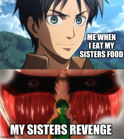 Colossal Titan Behind Eren Yeager | ME WHEN I EAT MY SISTERS FOOD; MY SISTERS REVENGE | image tagged in colossal titan behind eren yeager | made w/ Imgflip meme maker