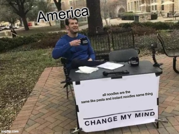 America | America; all noodles are the same like pasta and instant noodles same thing | image tagged in memes,change my mind | made w/ Imgflip meme maker