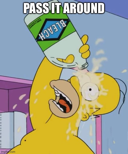 Homer with bleach | PASS IT AROUND | image tagged in homer with bleach | made w/ Imgflip meme maker