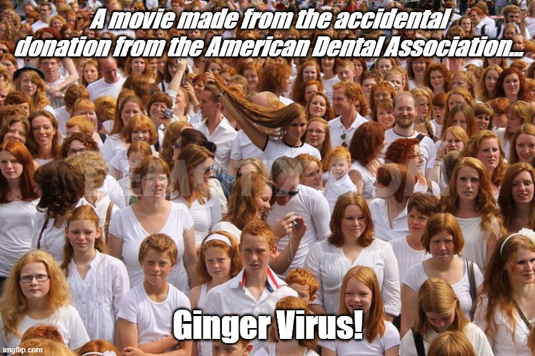 Rise of the Gingers |  A movie made from the accidental donation from the American Dental Association... Ginger Virus! | image tagged in redhead critical mass achieved,zombie apocalypse,gingers | made w/ Imgflip meme maker