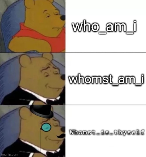 Fancy pooh | who_am_i whomst_am_i Whomst_is_thyself | image tagged in fancy pooh | made w/ Imgflip meme maker