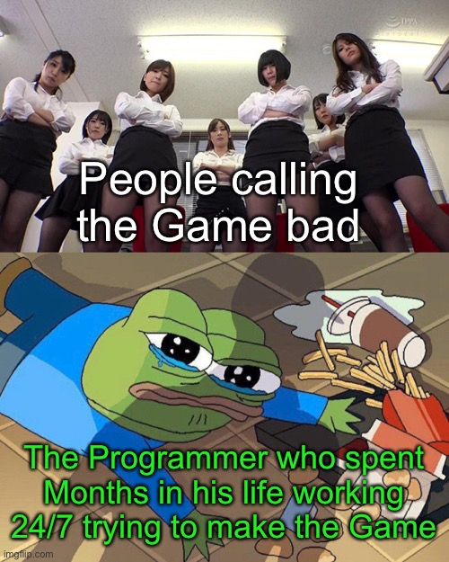 The hidden truth | People calling the Game bad; The Programmer who spent Months in his life working 24/7 trying to make the Game | image tagged in pepe falls | made w/ Imgflip meme maker