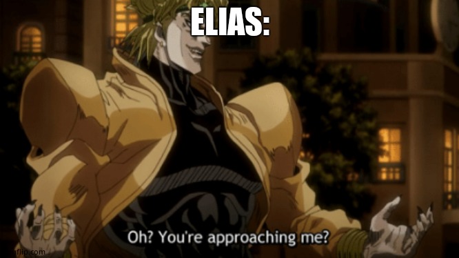 Oh you're approaching me? | ELIAS: | image tagged in oh you're approaching me | made w/ Imgflip meme maker
