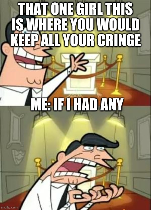 This Is Where I'd Put My Trophy If I Had One | THAT ONE GIRL THIS IS WHERE YOU WOULD KEEP ALL YOUR CRINGE; ME: IF I HAD ANY | image tagged in memes,this is where i'd put my trophy if i had one | made w/ Imgflip meme maker