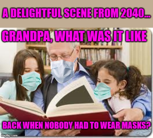 Just a few more weeks to flatten the curve | A DELIGHTFUL SCENE FROM 2040... GRANDPA, WHAT WAS IT LIKE; BACK WHEN NOBODY HAD TO WEAR MASKS? | image tagged in memes,storytelling grandpa,covid,masks | made w/ Imgflip meme maker