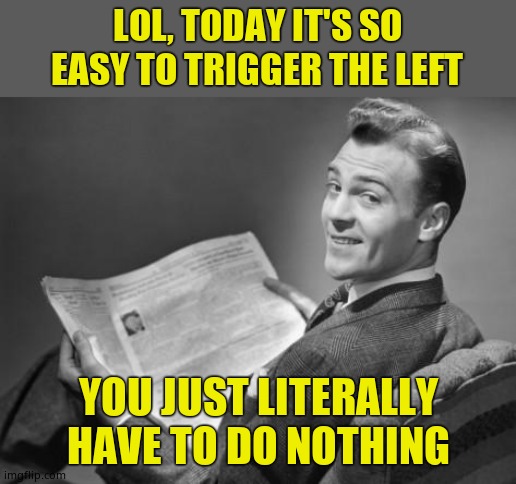 Nope! Won't get your experimental 'vax'. Enjoy your life long boosters! Hahaha | LOL, TODAY IT'S SO EASY TO TRIGGER THE LEFT; YOU JUST LITERALLY HAVE TO DO NOTHING | image tagged in 50's newspaper,covid-19,fascists,hahaha no | made w/ Imgflip meme maker