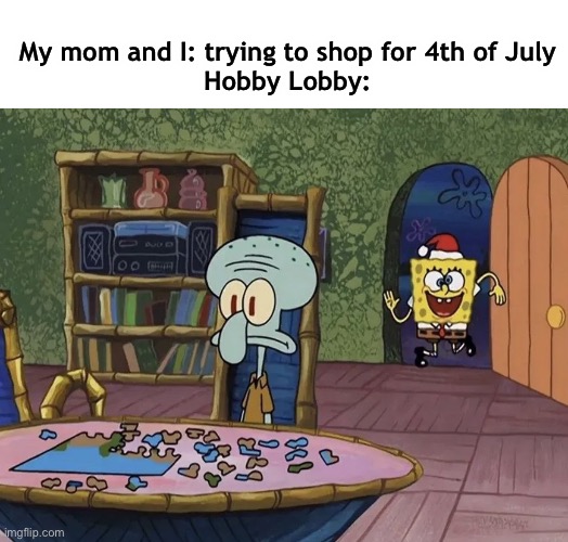 Christmas SpongeBob | My mom and I: trying to shop for 4th of July
Hobby Lobby: | image tagged in christmas spongebob | made w/ Imgflip meme maker