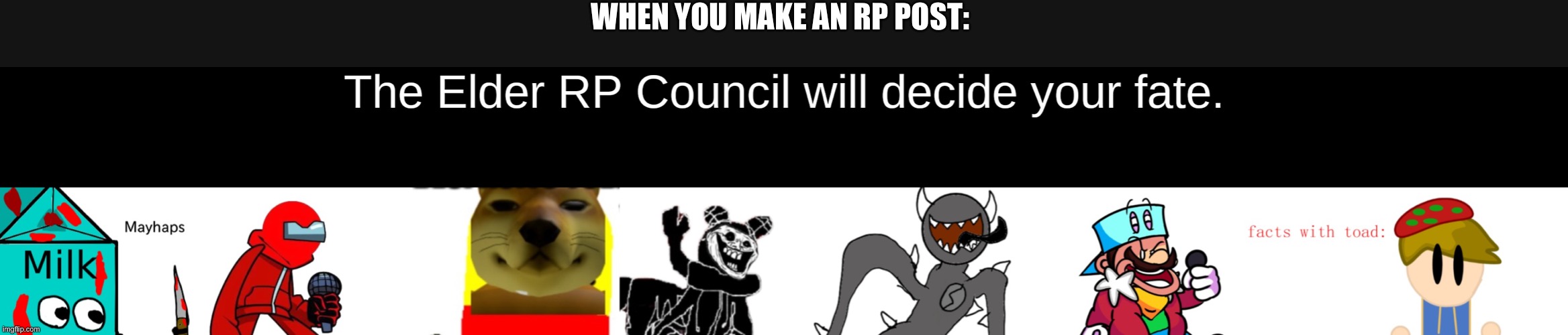 Template made by CarlosTheAnomalousIdiot | WHEN YOU MAKE AN RP POST: | image tagged in the elder rp council will decide your fate | made w/ Imgflip meme maker