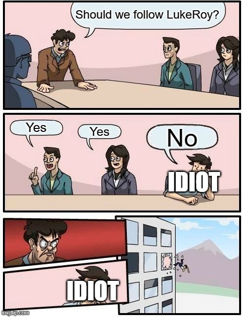 Boardroom Meeting Suggestion Meme | Should we follow LukeRoy? Yes Yes No IDIOT IDIOT | image tagged in memes,boardroom meeting suggestion | made w/ Imgflip meme maker