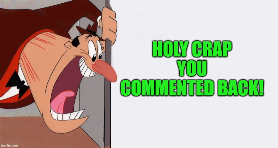 HEY! | HOLY CRAP YOU COMMENTED BACK! | image tagged in hey | made w/ Imgflip meme maker