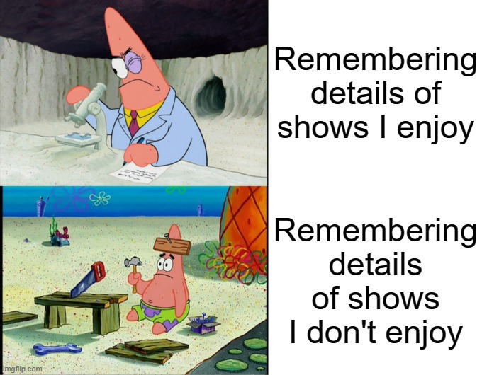 Smart Patrick vs Dumb Patrick |  Remembering details of shows I enjoy; Remembering details of shows I don't enjoy | image tagged in smart patrick vs dumb patrick | made w/ Imgflip meme maker