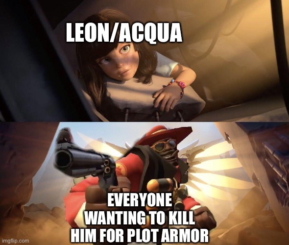 It’s true, and I’m fine with it (sorta) | LEON/ACQUA; EVERYONE WANTING TO KILL HIM FOR PLOT ARMOR | image tagged in demoman pointing gun at girl | made w/ Imgflip meme maker