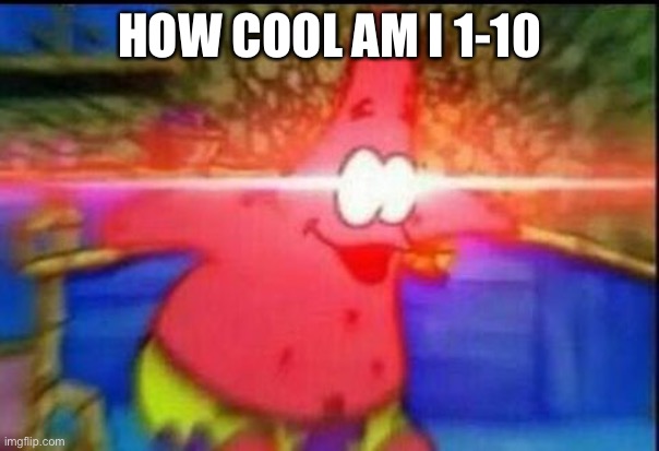 Anni | HOW COOL AM I 1-10 | image tagged in nani | made w/ Imgflip meme maker