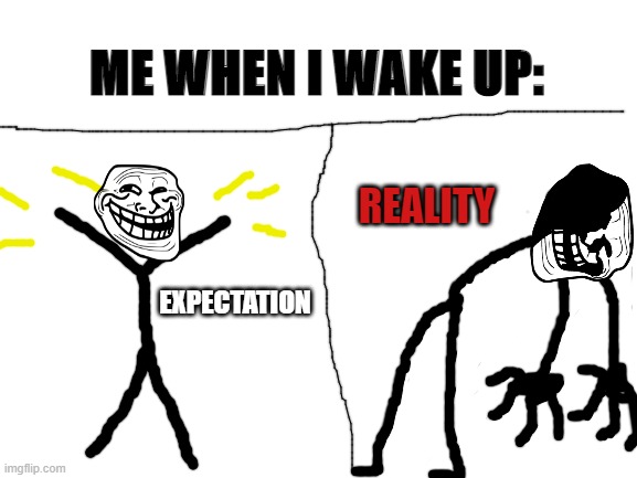 Trollge Meme (especially on school mondays) | ME WHEN I WAKE UP:; REALITY; EXPECTATION | image tagged in blank white template,troll,memes,funny | made w/ Imgflip meme maker