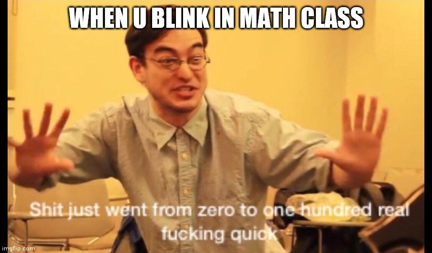 I look up n see X=p×32(64-7y)=8 | WHEN U BLINK IN MATH CLASS | image tagged in zero to 100 | made w/ Imgflip meme maker