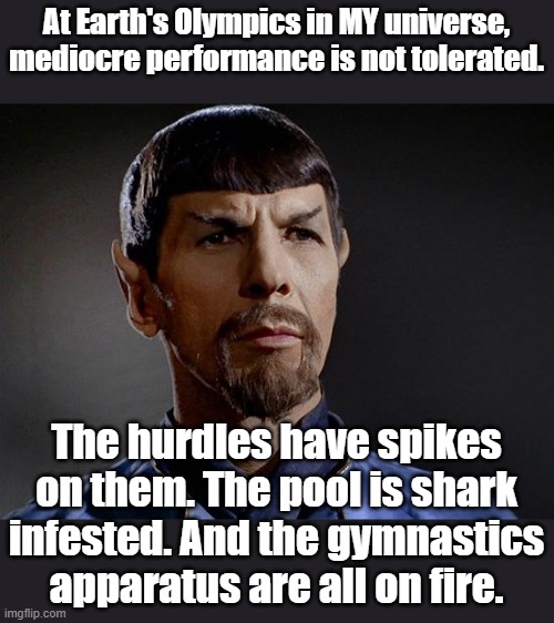 Ouch | At Earth's Olympics in MY universe, mediocre performance is not tolerated. The hurdles have spikes on them. The pool is shark infested. And the gymnastics apparatus are all on fire. | image tagged in star trek,olympics,mirror mirror,spock,mr spock | made w/ Imgflip meme maker