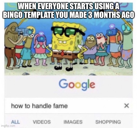 How to handle fame | WHEN EVERYONE STARTS USING A BINGO TEMPLATE YOU MADE 3 MONTHS AGO | image tagged in how to handle fame | made w/ Imgflip meme maker