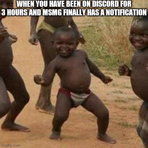 Third World Success Kid | WHEN YOU HAVE BEEN ON DISCORD FOR 3 HOURS AND MSMG FINALLY HAS A NOTIFICATION | image tagged in memes,third world success kid | made w/ Imgflip meme maker