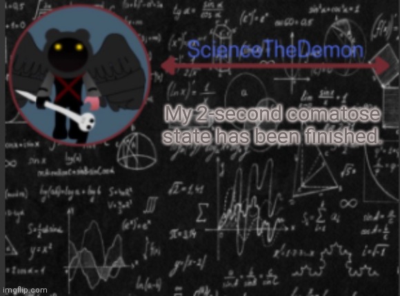 Science's template for scientists | My 2-second comatose state has been finished. | image tagged in science's template for scientists | made w/ Imgflip meme maker