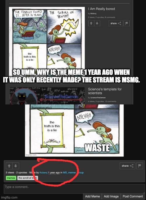 Mods, give an explanation | SO UMM, WHY IS THE MEME 1 YEAR AGO WHEN IT WAS ONLY RECENTLY MADE? THE STREAM IS MSMG. | image tagged in hol up,idk,bug,lol,ms memer group | made w/ Imgflip meme maker