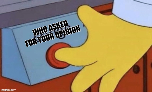 WHO ASKED FOR YOUR OPINION | made w/ Imgflip meme maker