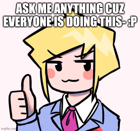 Yes | ASK ME ANYTHING CUZ EVERYONE IS DOING THIS- :P | image tagged in yes | made w/ Imgflip meme maker