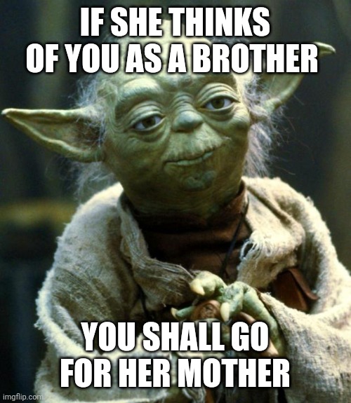 ;) | IF SHE THINKS OF YOU AS A BROTHER; YOU SHALL GO FOR HER MOTHER | image tagged in memes,star wars yoda | made w/ Imgflip meme maker