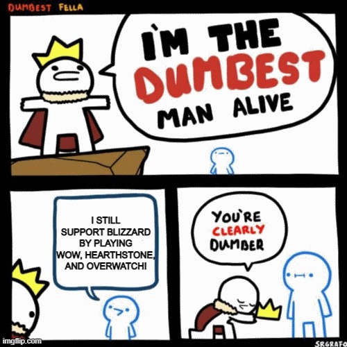 I'm the dumbest man alive | I STILL SUPPORT BLIZZARD BY PLAYING WOW, HEARTHSTONE, AND OVERWATCH! | image tagged in i'm the dumbest man alive | made w/ Imgflip meme maker
