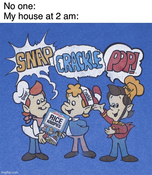 Pop | No one:
My house at 2 am: | image tagged in snap crackle pop,funny,memes | made w/ Imgflip meme maker
