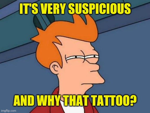 Futurama Fry Meme | IT'S VERY SUSPICIOUS AND WHY THAT TATTOO? | image tagged in memes,futurama fry | made w/ Imgflip meme maker