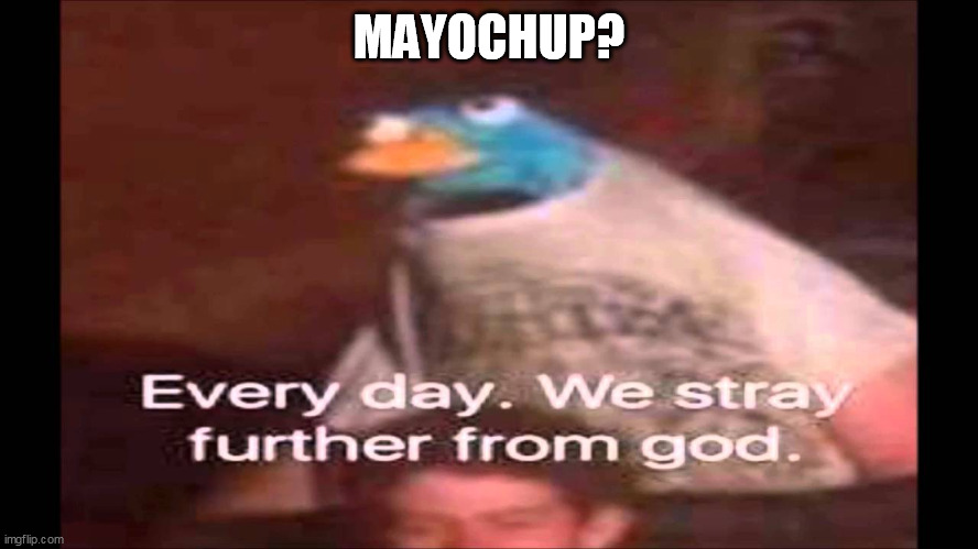 Every day. We stray further from God.  | MAYOCHUP? | image tagged in every day we stray further from god | made w/ Imgflip meme maker