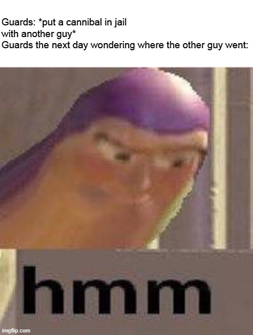 Buzz Lightyear Hmm | Guards: *put a cannibal in jail with another guy*
Guards the next day wondering where the other guy went: | image tagged in buzz lightyear hmm | made w/ Imgflip meme maker