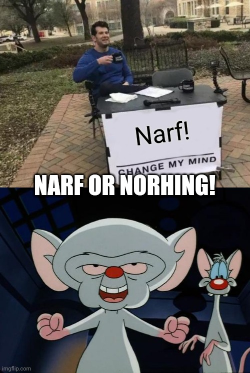 Narf |  Narf! NARF OR NORHING! | image tagged in memes,change my mind,pinky and the brain,na,anonymous,narf | made w/ Imgflip meme maker