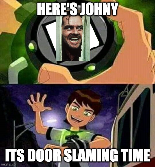 Ben 10 | HERE'S JOHNY; ITS DOOR SLAMING TIME | image tagged in ben 10 | made w/ Imgflip meme maker