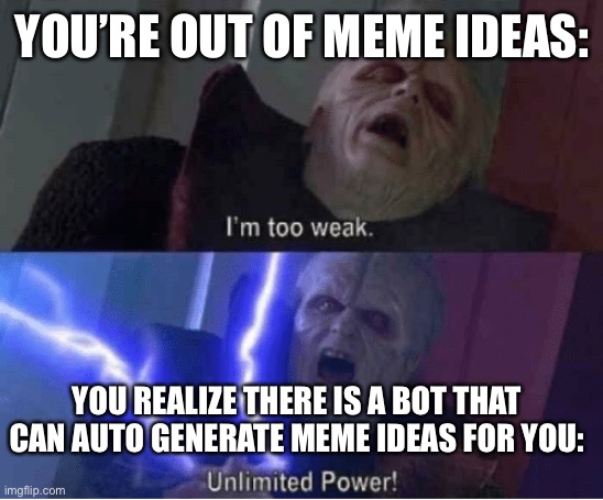 Ya but then u never use it | YOU’RE OUT OF MEME IDEAS:; YOU REALIZE THERE IS A BOT THAT CAN AUTO GENERATE MEME IDEAS FOR YOU: | image tagged in too weak unlimited power | made w/ Imgflip meme maker