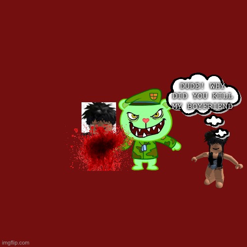 flippy doesnt like slenders and cnp ooo slender stinky poopoo | DUDE! WHY DID YOU KILL MY BOYFRIEND | image tagged in memes,blank transparent square | made w/ Imgflip meme maker