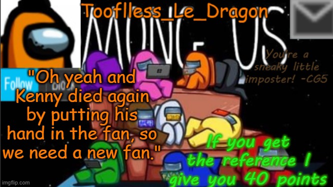 This is really hard to guess where it comes from | "Oh yeah and Kenny died again by putting his hand in the fan, so we need a new fan."; If you get the reference I give you 40 points | image tagged in tooflless_le_dragon announcement template among us | made w/ Imgflip meme maker