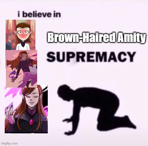 I believe in supremacy | Brown-Haired Amity | image tagged in i believe in supremacy | made w/ Imgflip meme maker