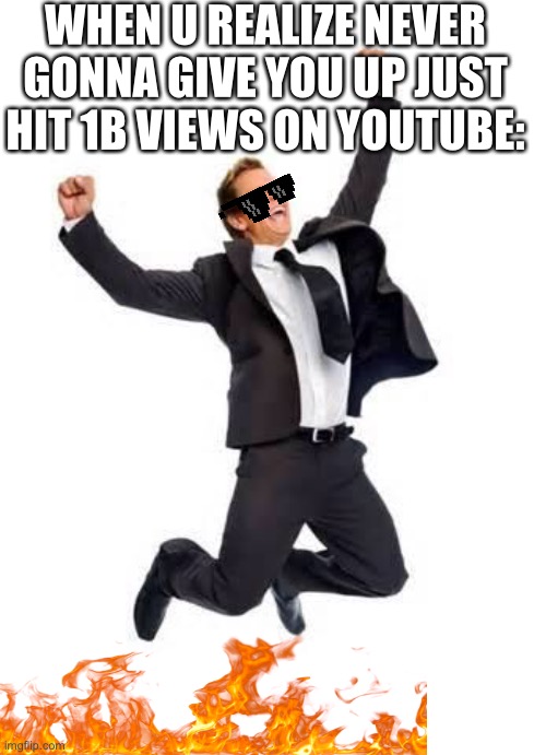 Yay | WHEN U REALIZE NEVER GONNA GIVE YOU UP JUST HIT 1B VIEWS ON YOUTUBE: | image tagged in yay | made w/ Imgflip meme maker