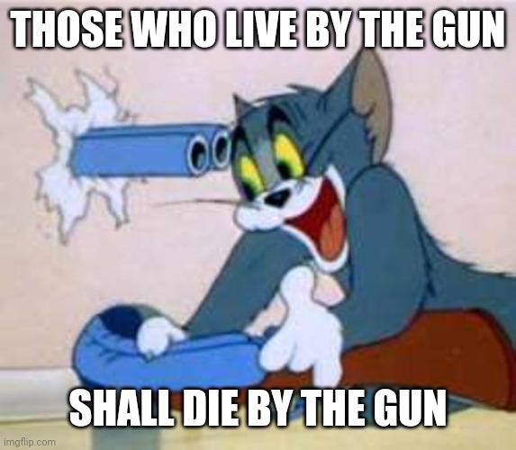 Modernized Christian saying | THOSE WHO LIVE BY THE GUN; SHALL DIE BY THE GUN | image tagged in tom the cat shooting himself | made w/ Imgflip meme maker