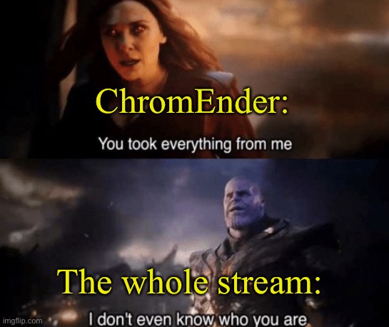 At least for me anyways, Man just started blocking everyone like a snowflake huh | ChromEnder:; The whole stream: | image tagged in you took everything from me | made w/ Imgflip meme maker