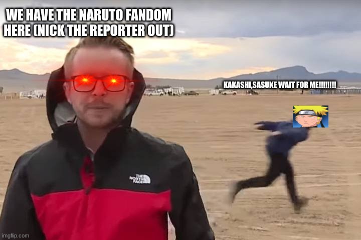 Area 51 Naruto Runner | WE HAVE THE NARUTO FANDOM HERE (NICK THE REPORTER OUT); KAKASHI,SASUKE WAIT FOR ME!!!!!!!! | image tagged in area 51 naruto runner | made w/ Imgflip meme maker