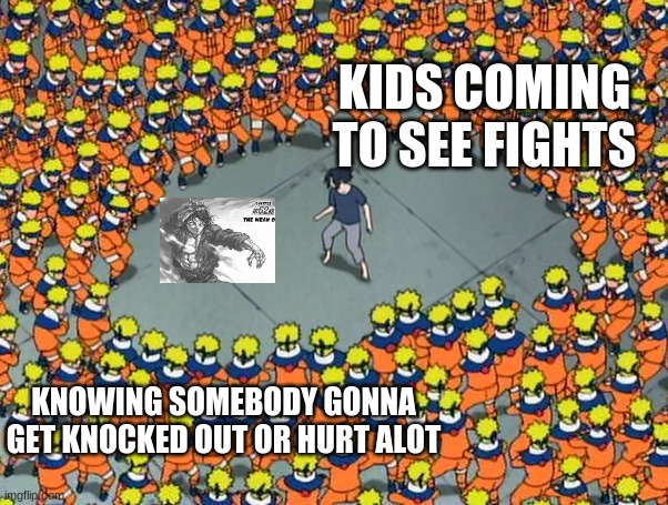 Naruto clone jutsu | KIDS COMING TO SEE FIGHTS; KNOWING SOMEBODY GONNA GET KNOCKED OUT OR HURT ALOT | image tagged in naruto clone jutsu | made w/ Imgflip meme maker